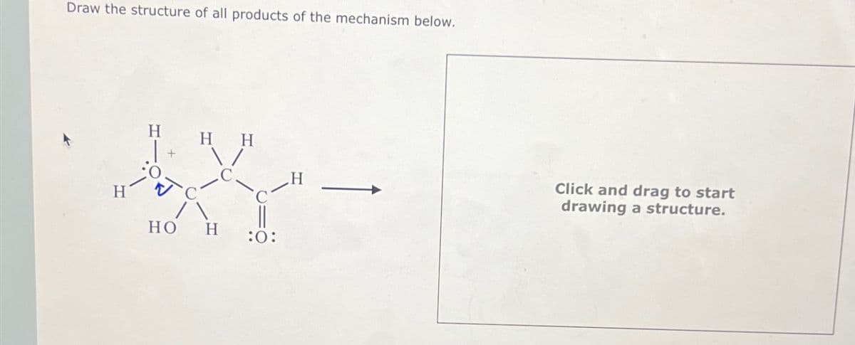 Draw the structure of all products of the mechanism below.
H
H
HH
HO H
:0:
Click and drag to start
drawing a structure.