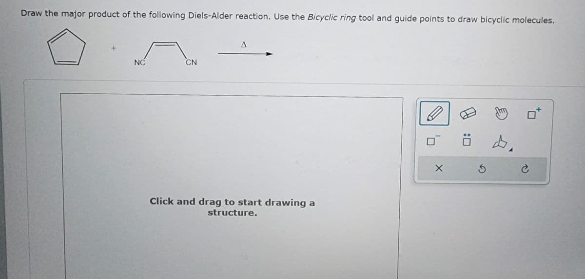 Draw the major product of the following Diels-Alder reaction. Use the Bicyclic ring tool and guide points to draw bicyclic molecules.
NC
CN
A
Click and drag to start drawing a
structure.
X
Ö 4
S