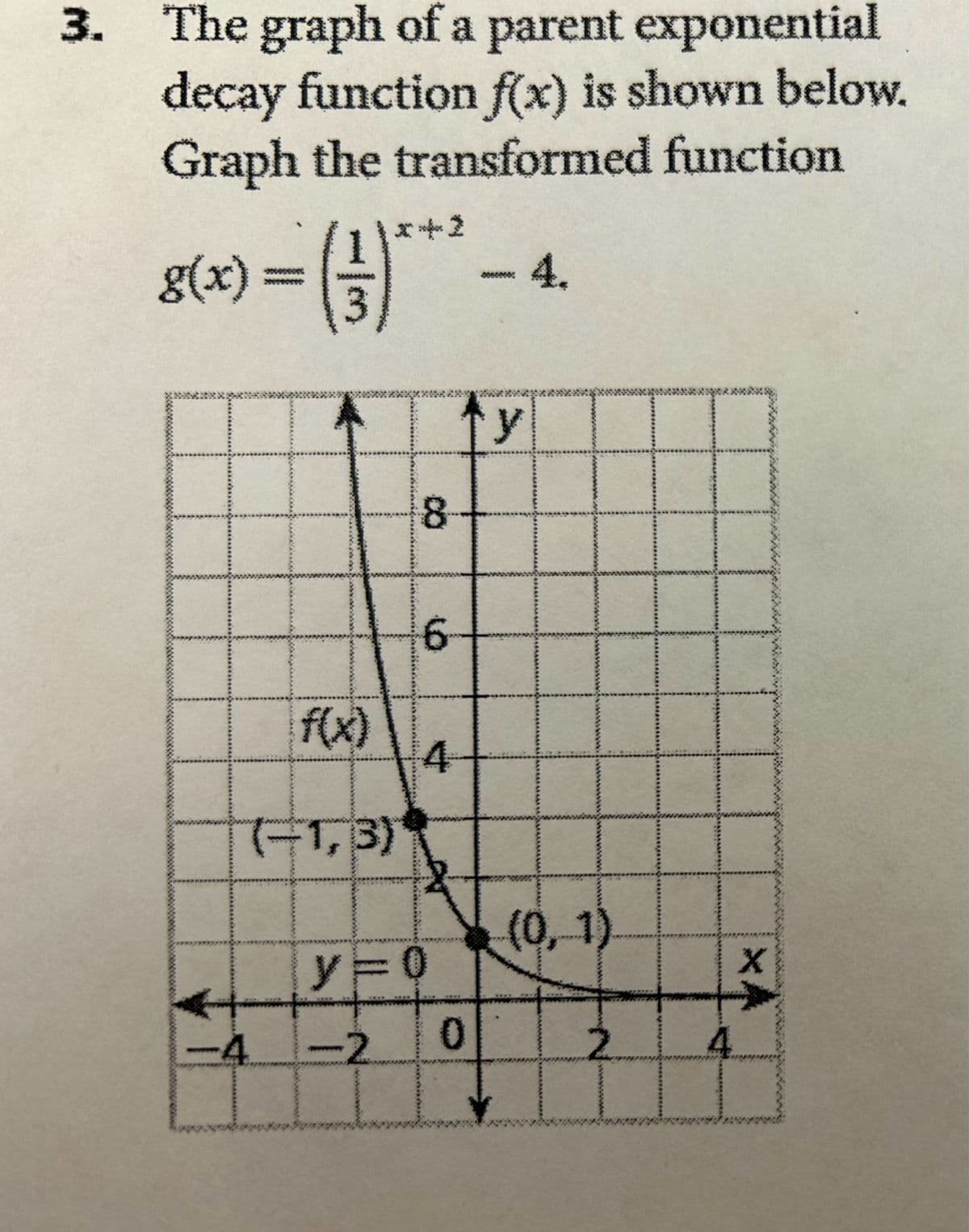 3. The graph of a parent exponential
decay function f(x) is shown below.
Graph the transformed function
g(x)
(3)
2
00000000
- 4.
8
CO
f(x)
LO
6
y
4
(-1,3)
(0, 1)
F
y=0
-4 -2
0
2
4
XA