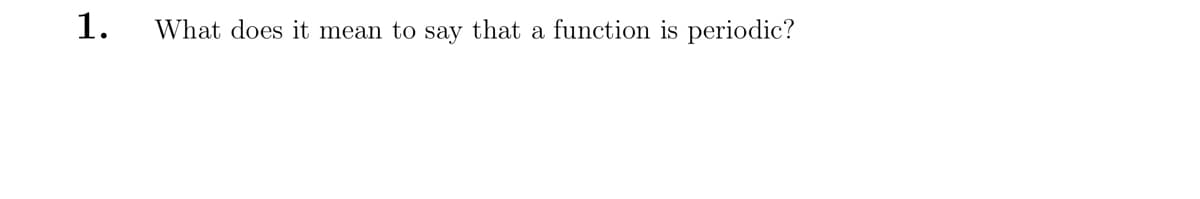 1.
What does it mean to say that a function is periodic?
