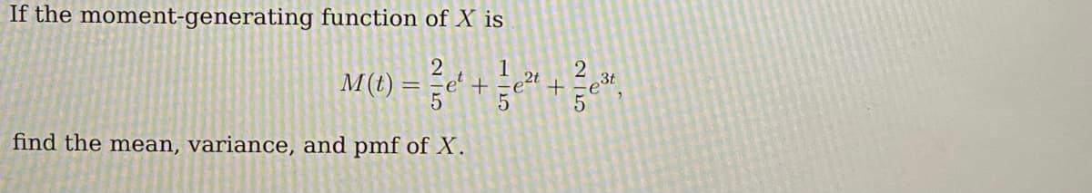 If the moment-generating function of X is
2
M(t) = e' +
find the mean, variance, and pmf of X.
2t