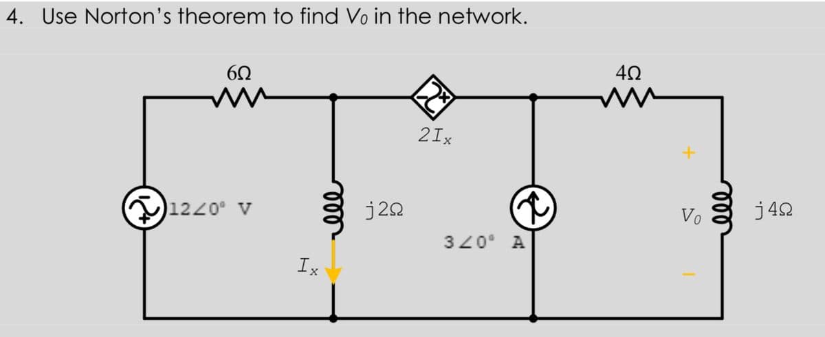 4. Use Norton's theorem to find Vo in the network.
2Ix
j42
1220° v
j22
Vo
320° A
Ix
le
