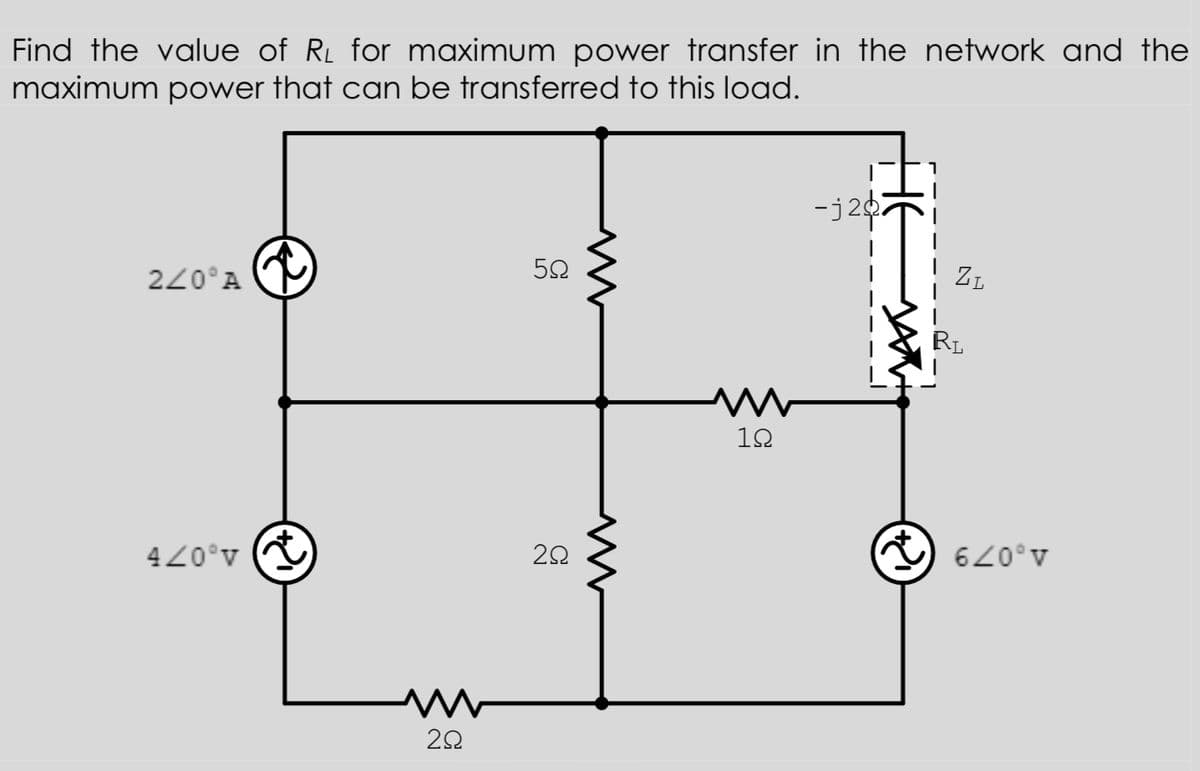 Find the value of RL for maximum power transfer in the network and the
maximum power that can be transferred to this load.
-j20
ZL
220°A
RL
10
420°v
