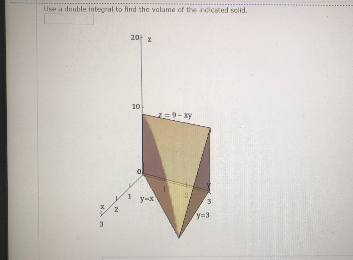 Use a double integral to find the volume of the indicated solid.
2아 z
10
Z = 9- xy
1
y=x
3.
