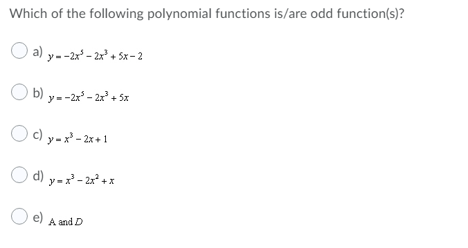 Which of the following polynomial functions is/are odd function(s)?
a)
y = -2x' - 2x + 5x - 2
b) y=-2x – 2x + 5x
c) y =x - 2x + 1
d)
y = x' - 2x° + x
e)
A and D
