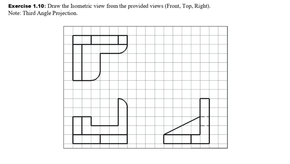 Exercise 1.10: Draw the Isometric view from the provided views (Front, Top, Right).
Note: Third Angle Projection.
時