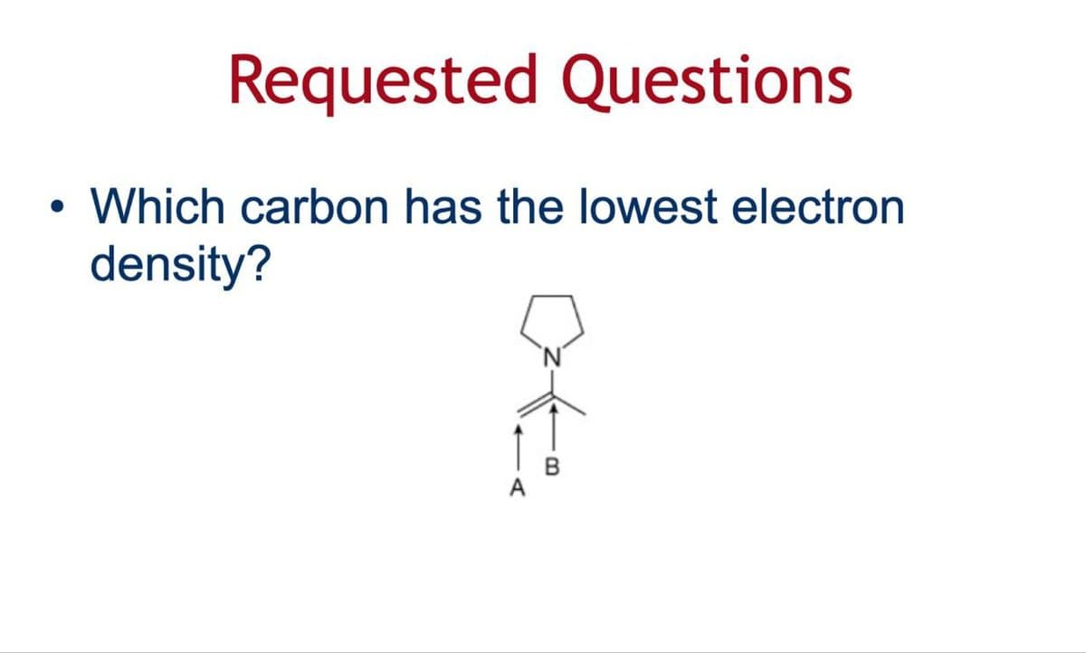 •
Requested Questions
Which carbon has the lowest electron
density?