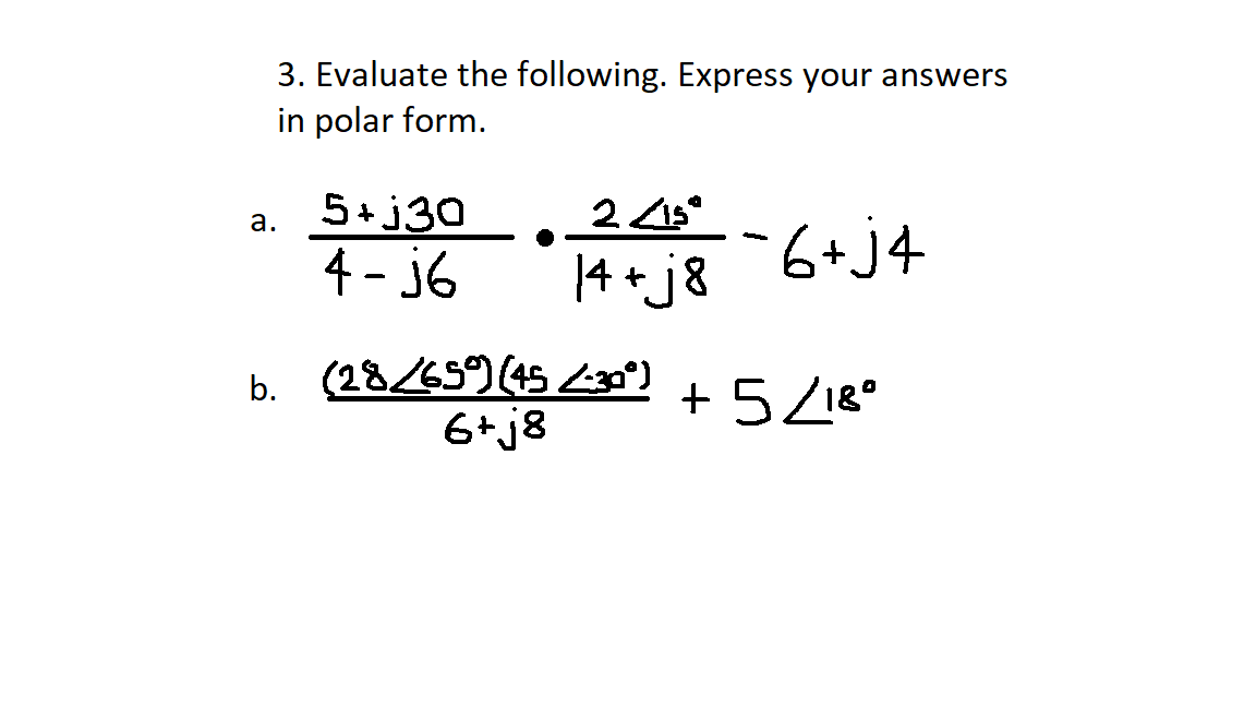 3. Evaluate the following. Express your answers
in polar form.
a.
5+j30
4-j6
2 <15⁰
14+j8
·6+j4
(28/65°) (45 -30°) +5/18°
6+j8