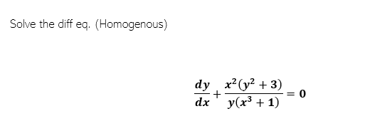Solve the diff eq. (Homogenous)
dy
dx
+
x² (y² + 3)
y(x³ + 1)
=
0