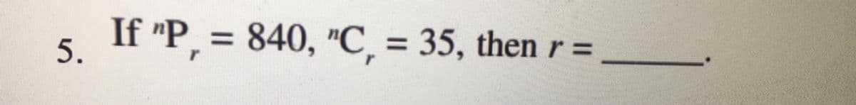 If "P, = 840, "C, = 35, then r =
5.
%3D
%3D
