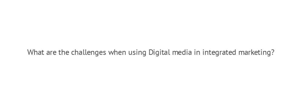 What are the challenges when using Digital media in integrated marketing?