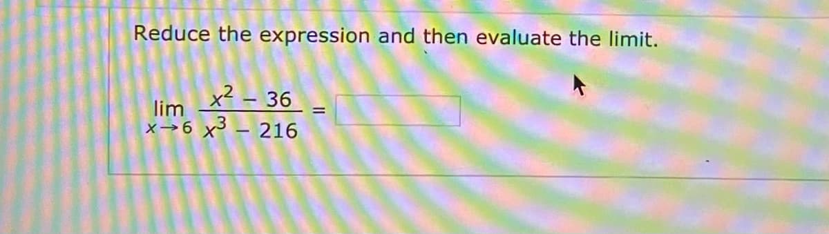 Reduce the expression and then evaluate the limit.
x² - 36
lim
x→6 x³ – 216
