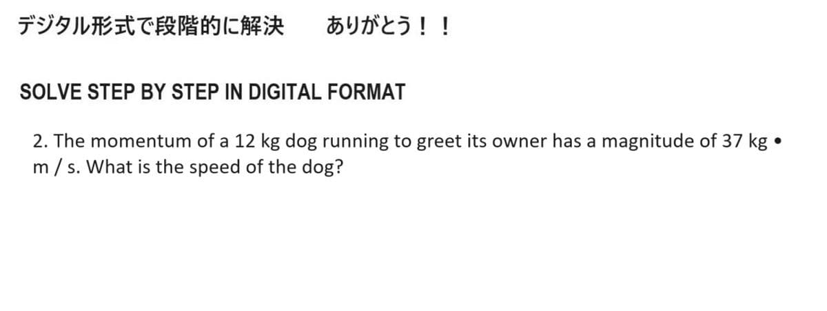 デジタル形式で段階的に解決 ありがとう!!
SOLVE STEP BY STEP IN DIGITAL FORMAT
2. The momentum of a 12 kg dog running to greet its owner has a magnitude of 37 kg
m/s. What is the speed of the dog?