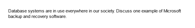 Database systems are in use everywhere in our society. Discuss one example of Microsoft
backup and recovery software.
