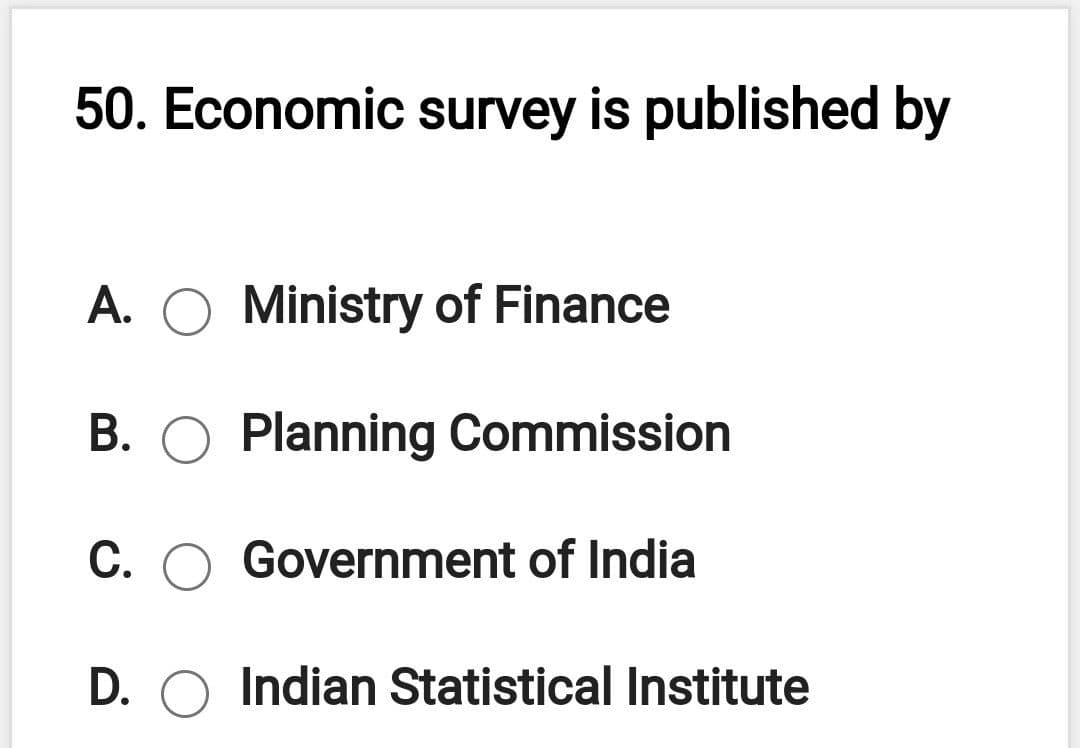 50. Economic survey is published by
A. O Ministry of Finance
B. O Planning Commission
C. O Government of India
D. O Indian Statistical Institute
