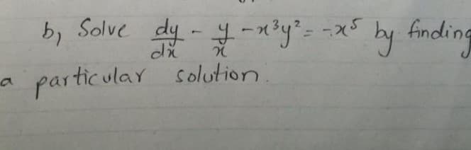 b, Solve dy - y -n3y²--x5
by
finding
particular solution

