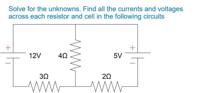 Solve for the unknowns. Find all the currents and voltages
across each resistor and cell in the following circuits
12V
5V
30
20

