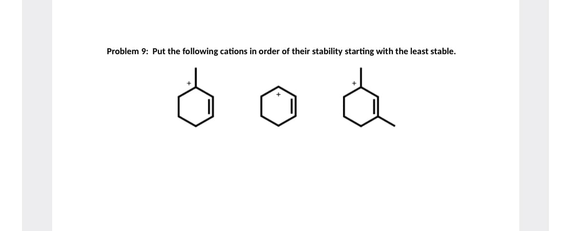 Problem 9: Put the following cations in order of their stability starting with the least stable.
