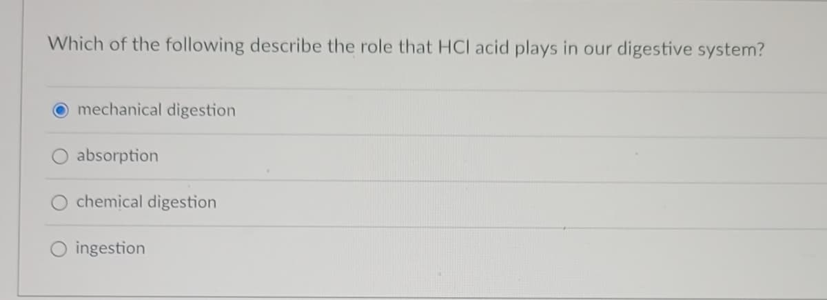 Which of the following describe the role that HCI acid plays in our digestive system?
mechanical digestion
absorption
chemical digestion
O ingestion