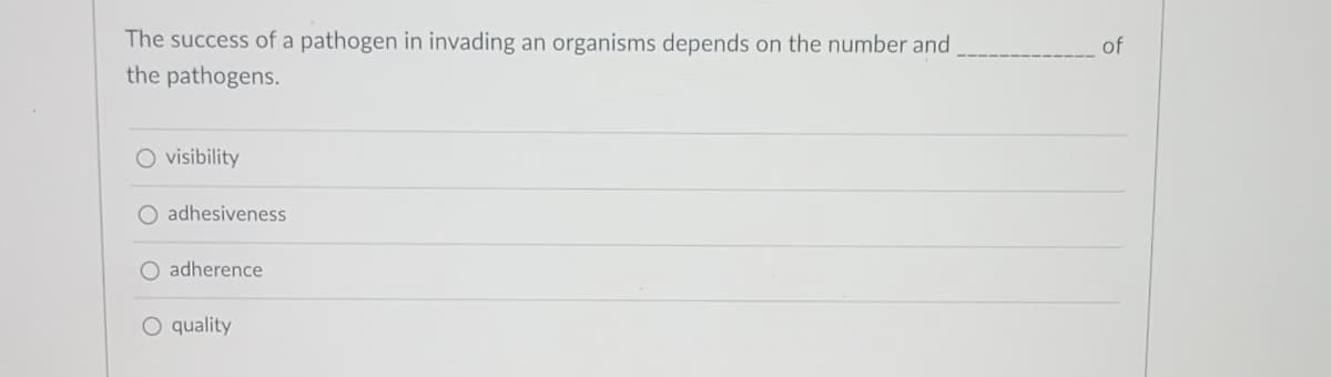 The success of a pathogen in invading an organisms depends on the number and
the pathogens.
O visibility
O adhesiveness
adherence
O quality
of