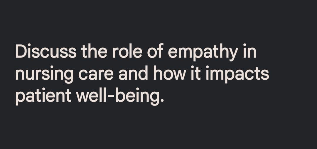 Discuss the role of empathy in
nursing care and how it impacts
patient well-being.