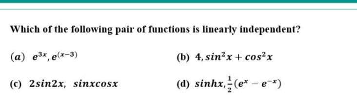 Which of the following pair of functions is linearly independent?
(а) еЗx, е(х-3)
(b) 4, sin?x + cos?x
(c) 2sin2x, sinxcosx
(d) sinhx, (e* – e*)
