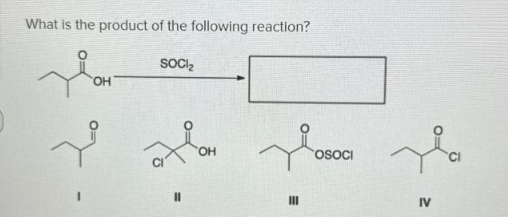 What is the product of the following reaction?
SOCI₂
Te
OH
11
III
OSOCI
Ha
IV