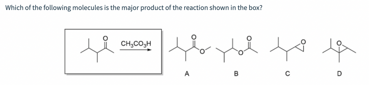 Which of the following molecules is the major product of the reaction shown in the box?
حمد
CH3COH
A
ود you to
B
