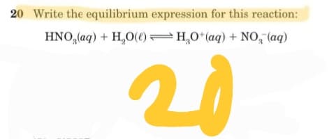 20 Write the equilibrium expression for this reaction:
HNO, (aq) + H,0() H,0 (aq) + NO, (aq)
20
