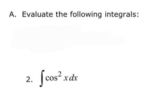 A. Evaluate the following integrals:
Jcos? xdx
2.
