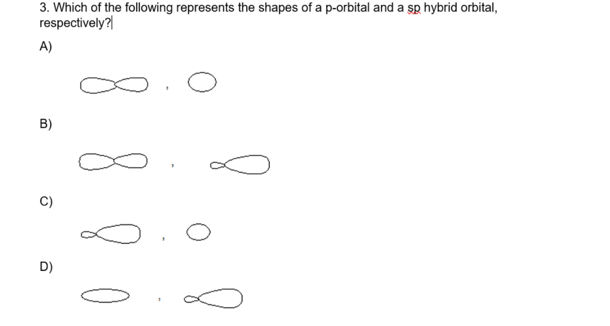 3. Which of the following represents the shapes of a p-orbital and a sp hybrid orbital,
respectively?
A)
B)
G
D)
8