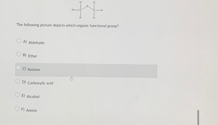 44
The following picture depicts which organic functional group?
A) Aldehyde
B) Ether
C) Ketone
OD) Carboxylic acid
E) Alcohol
OF) Amine
Gr