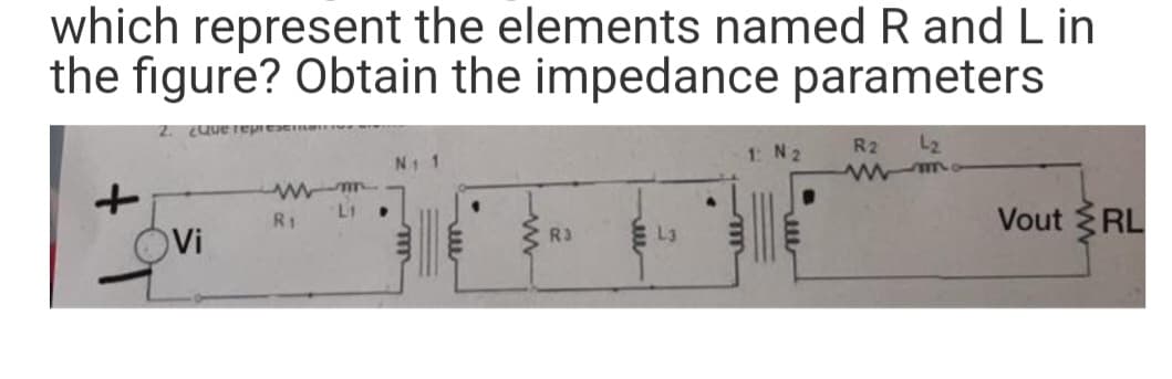 which represent the elements named R and Lin
the figure? Obtain the impedance parameters
¿Que repre
Vi
R1
R3
L3
1: N2
R2
L₂
wwm.
Vout RL