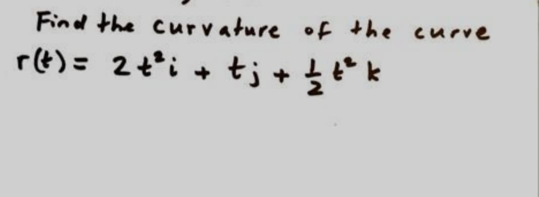 Find the curvature oE the curve
rt)= 2t*i + tj + £t*k
