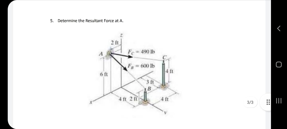 5. Determine the Resultant Force at A.
2 ft
Fe 490 lb
FR= 600 lb
6 ft
4 ft
3 ft
B
4 ft 2 ft
4 ft
3/3
:::
