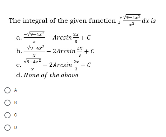 V9-4x2
The integral of the given function
dx is
x2
-V9-4x2
а.
2x
Arcsin +C
-V9-4x2
2x
b.
2 Arcsin + C
|
V9-4x
с.
2x
2Arcsin + C
d. None of the above
A
В
D
