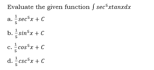 Evaluate the given function S sec5xtanxdx
a. secx + C
b. 금sin'x +(
c. 좋cos"x + C
d. csc5x + C
