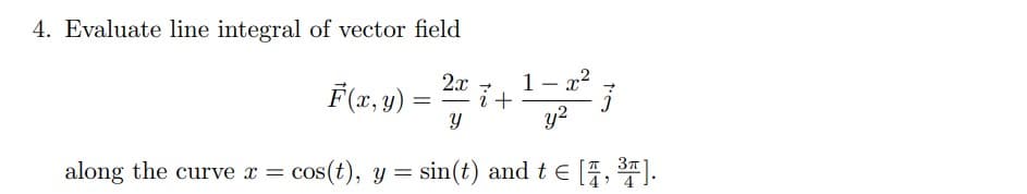 Evaluate line integral of vector field
F(z,9) = i+
1- x?
y2
2x
along the curve x = cos(t), y = sin(t) and t E [7, ).
