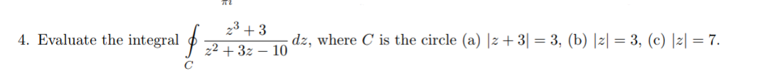 23 + 3
4. Evaluate the integral
dz, where C is the circle (a) |z + 3| = 3, (b) |z| = 3, (c) |2| = 7.
z2 + 3z – 10

