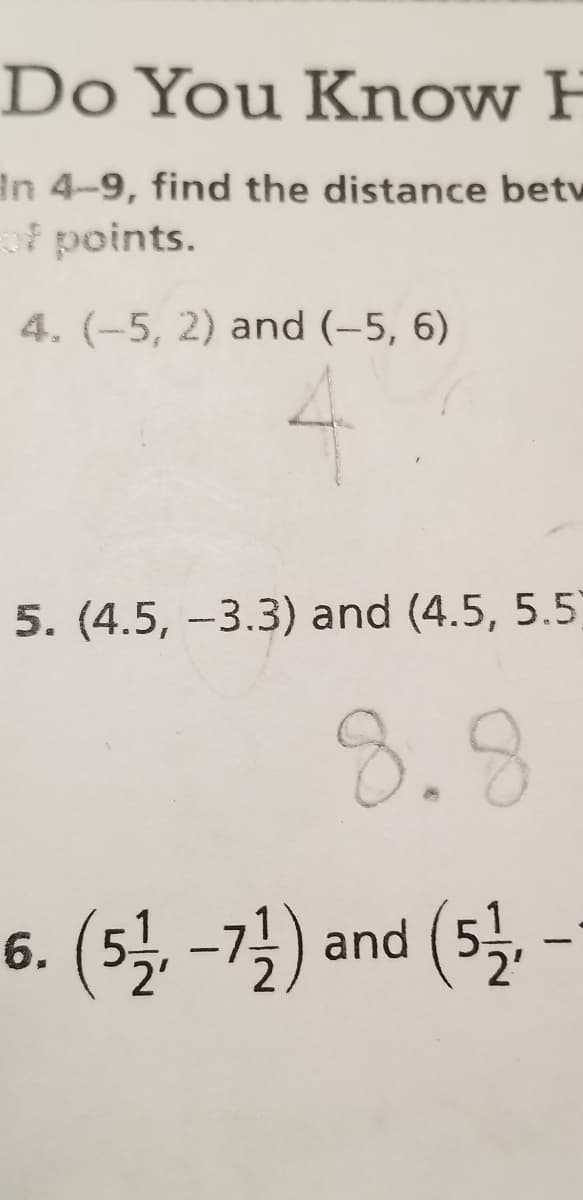 Do You Know H
In 4-9, find the distance betw
points.
4. (-5, 2) and (-5, 6)
5. (4.5, -3.3) and (4.5, 5.5)
8.8
6. (s일-길) and (s-
and (55,
2'
