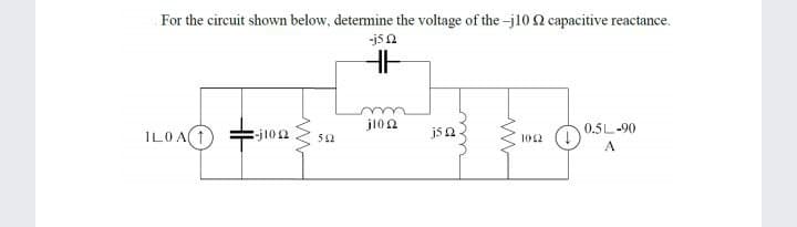 For the circuit shown below, determine the voltage of the -j10 capacitive reactance.
-jsa
jl0n
0.5L-90
ILOA(1
-j102
jsn
52
102
A
