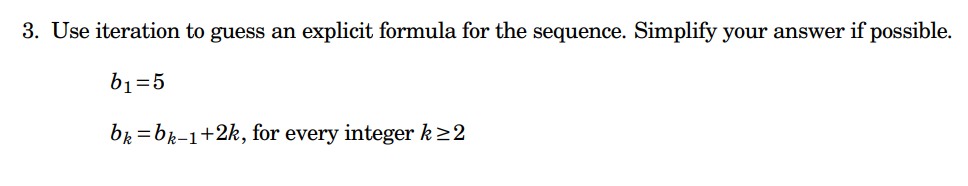 3. Use iteration to guess an explicit formula for the sequence. Simplify your answer if possible.
b₁=5
bk=bk-1+2k, for every integer k ≥2