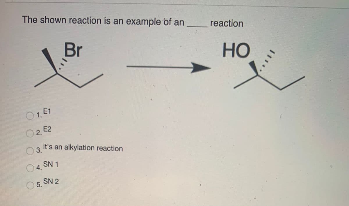 The shown reaction is an example of an
reaction
Br
HO
01 E1
1.
E2
O 2.
3.
it's an alkylation reaction
SN 1
4.
SN 2
5.
