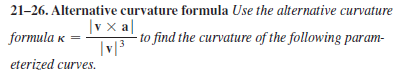 21-26. Alternative curvature formula Use the alternative curvature
|v x a|
to find the curvature of the following param-
|v|3
formula к —
eterized curves.

