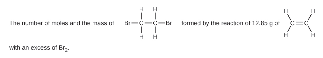 H
H
H
The number of moles and the mass of
Br—с—С —Br
formed by the reaction of 12.85 g of
C=C
H
with an excess of Br2.
