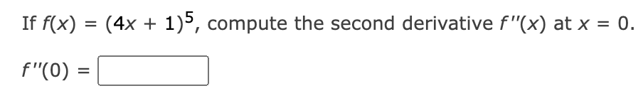 If f(x) = (4x + 1)5, compute the second derivative f'(x) at x = 0.
f"(0) = =