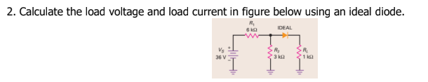 2. Calculate the load voltage and load current in figure below using an ideal diode.
IDEAL
6 ka
R
3 ka
>R
1 ka
36 V
