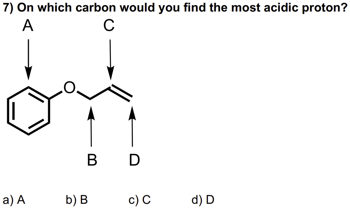 7) On which carbon would you find the most acidic proton?
A
C
a) A
B D
b) B
c) C
d) D