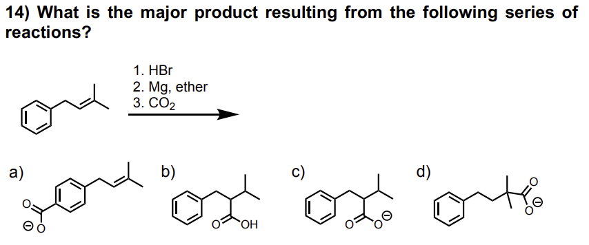 14) What is the major product resulting from the following series of
reactions?
a)
1. HBr
2. Mg, ether
3. CO2
b)
d)
"ox "ox "oth
OH
