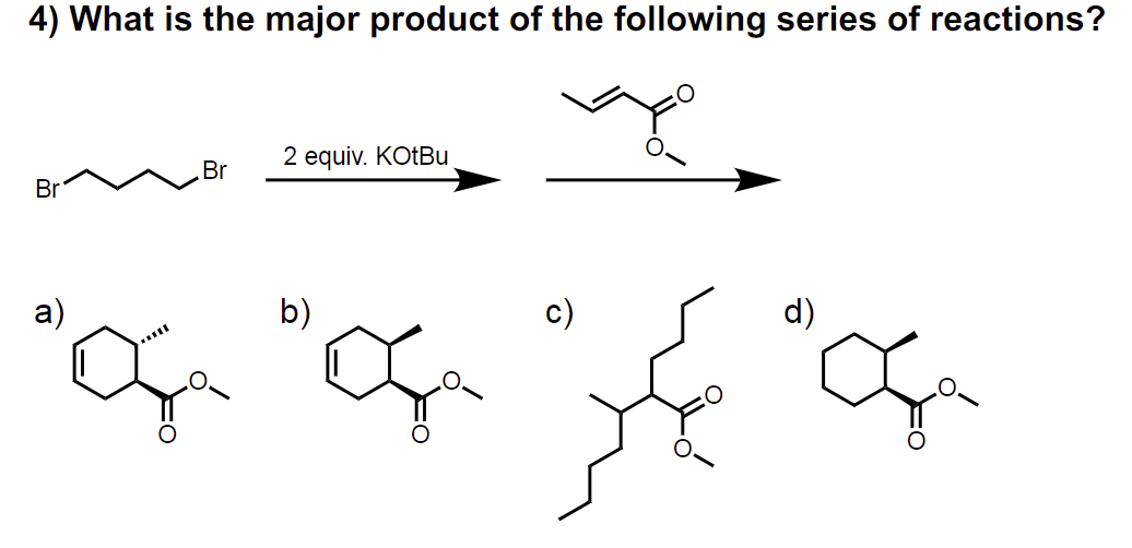 4) What is the major product of the following series of reactions?
Br
Br
2 equiv. KotBu
a)
b)
d)
"on "on " "of